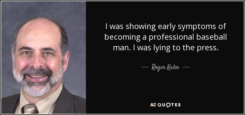 I was showing early symptoms of becoming a professional baseball man. I was lying to the press. - Roger Kahn