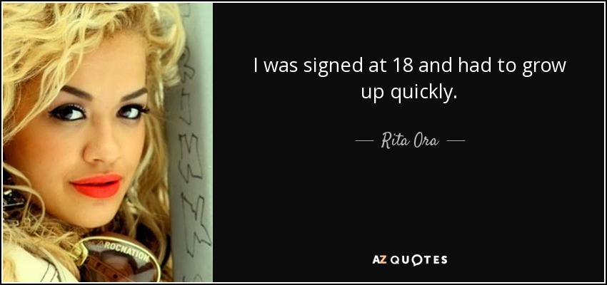 I was signed at 18 and had to grow up quickly. - Rita Ora