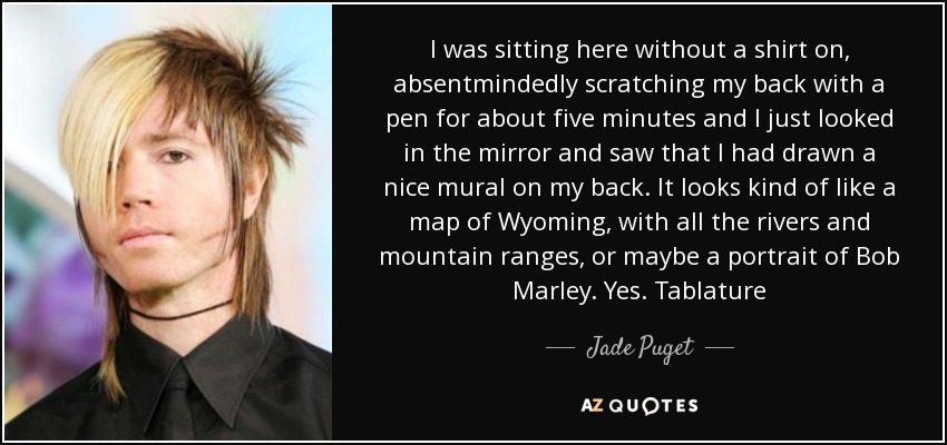 I was sitting here without a shirt on, absentmindedly scratching my back with a pen for about five minutes and I just looked in the mirror and saw that I had drawn a nice mural on my back. It looks kind of like a map of Wyoming, with all the rivers and mountain ranges, or maybe a portrait of Bob Marley. Yes. Tablature - Jade Puget