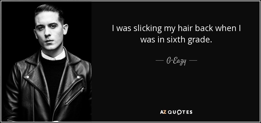 I was slicking my hair back when I was in sixth grade. - G-Eazy