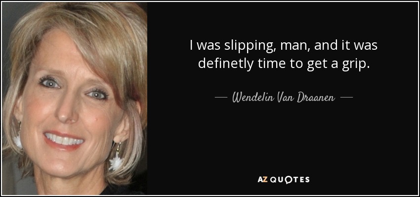 I was slipping, man, and it was definetly time to get a grip. - Wendelin Van Draanen
