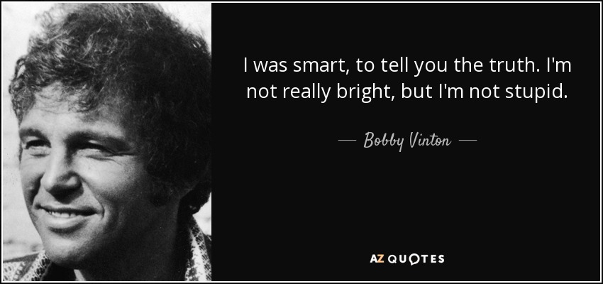 I was smart, to tell you the truth. I'm not really bright, but I'm not stupid. - Bobby Vinton