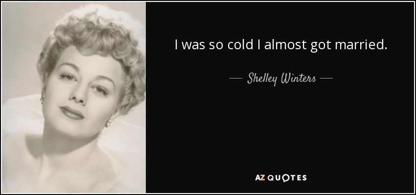 I was so cold I almost got married. - Shelley Winters