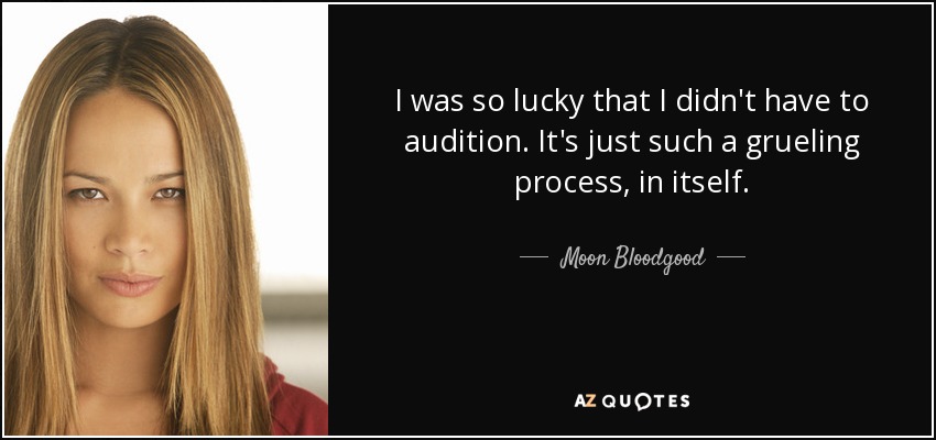 I was so lucky that I didn't have to audition. It's just such a grueling process, in itself. - Moon Bloodgood