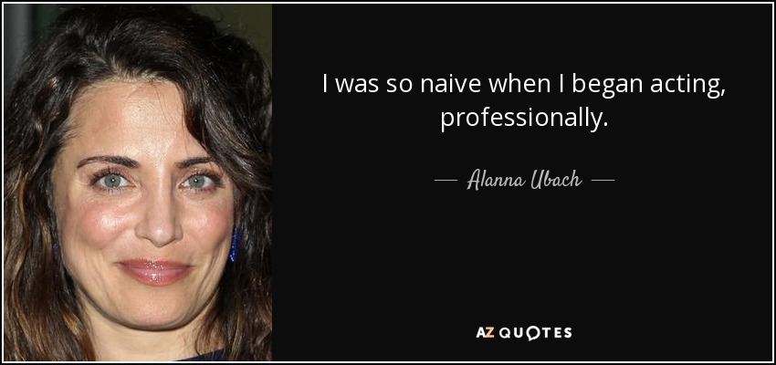 I was so naive when I began acting, professionally. - Alanna Ubach