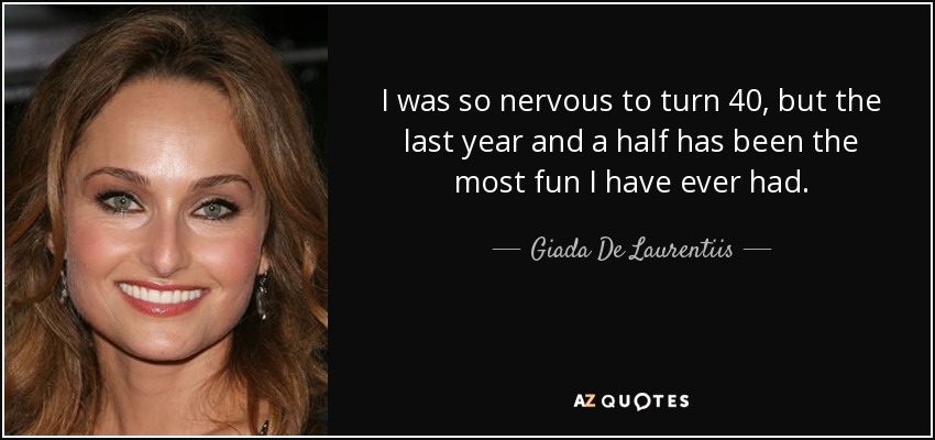 I was so nervous to turn 40, but the last year and a half has been the most fun I have ever had. - Giada De Laurentiis