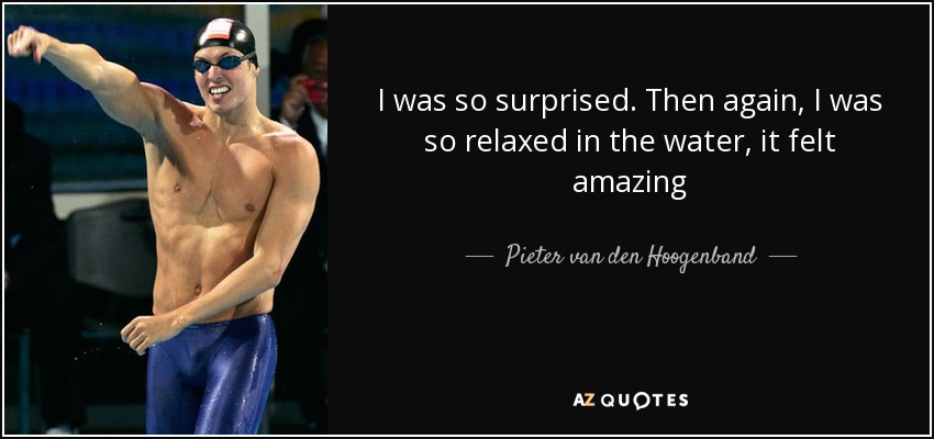 I was so surprised. Then again, I was so relaxed in the water, it felt amazing - Pieter van den Hoogenband