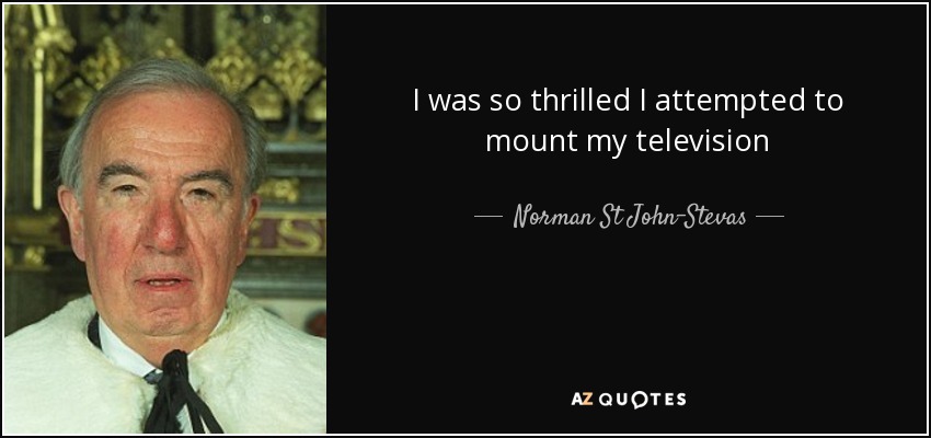 I was so thrilled I attempted to mount my television - Norman St John-Stevas, Baron St John of Fawsley