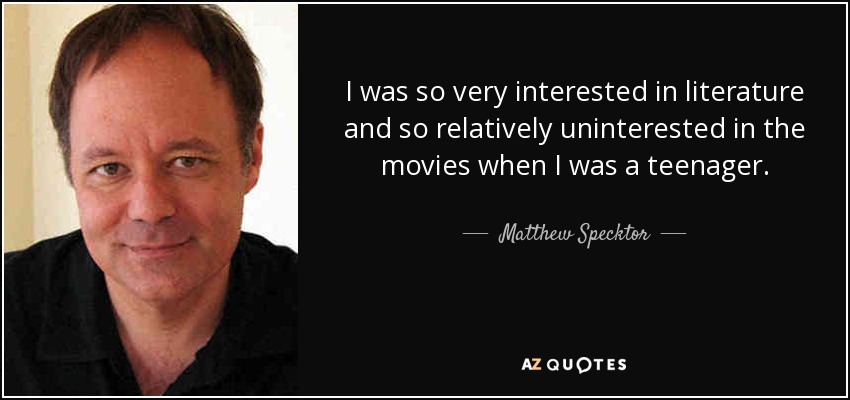 I was so very interested in literature and so relatively uninterested in the movies when I was a teenager. - Matthew Specktor