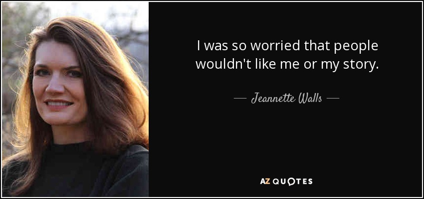 I was so worried that people wouldn't like me or my story. - Jeannette Walls