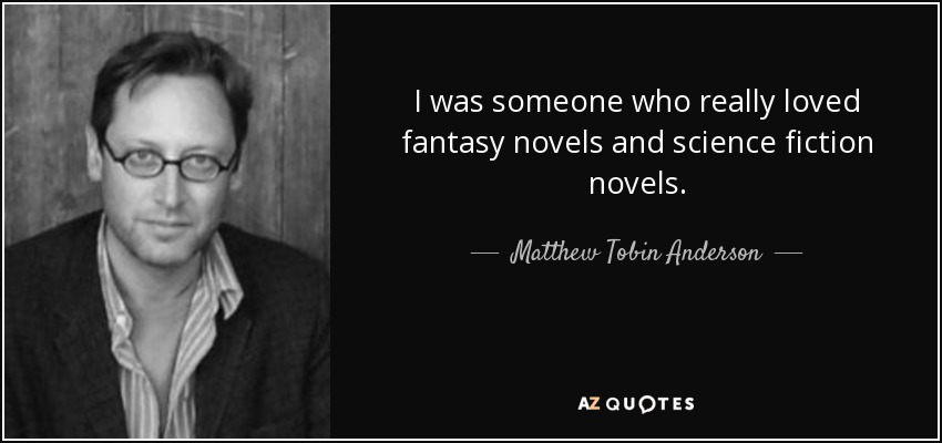 I was someone who really loved fantasy novels and science fiction novels. - Matthew Tobin Anderson