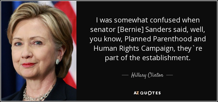 I was somewhat confused when senator [Bernie] Sanders said, well, you know, Planned Parenthood and Human Rights Campaign, they`re part of the establishment. - Hillary Clinton