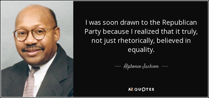 I was soon drawn to the Republican Party because I realized that it truly, not just rhetorically, believed in equality. - Alphonso Jackson
