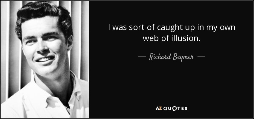 I was sort of caught up in my own web of illusion. - Richard Beymer
