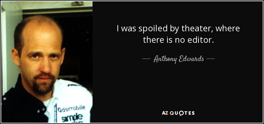 I was spoiled by theater, where there is no editor. - Anthony Edwards