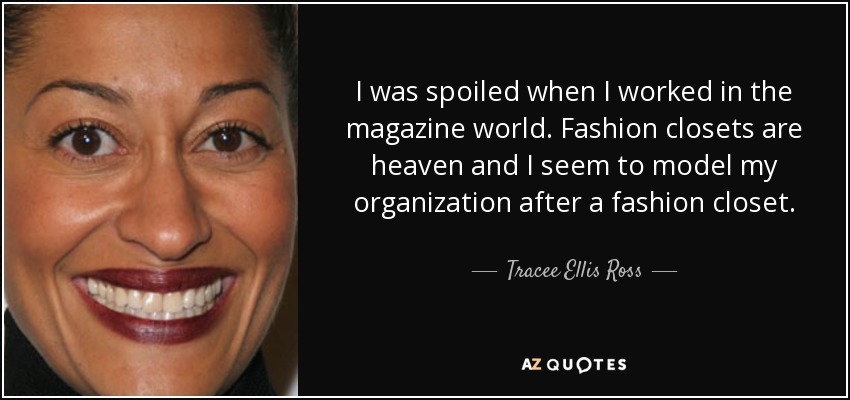 I was spoiled when I worked in the magazine world. Fashion closets are heaven and I seem to model my organization after a fashion closet. - Tracee Ellis Ross