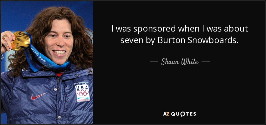 I was sponsored when I was about seven by Burton Snowboards. - Shaun White