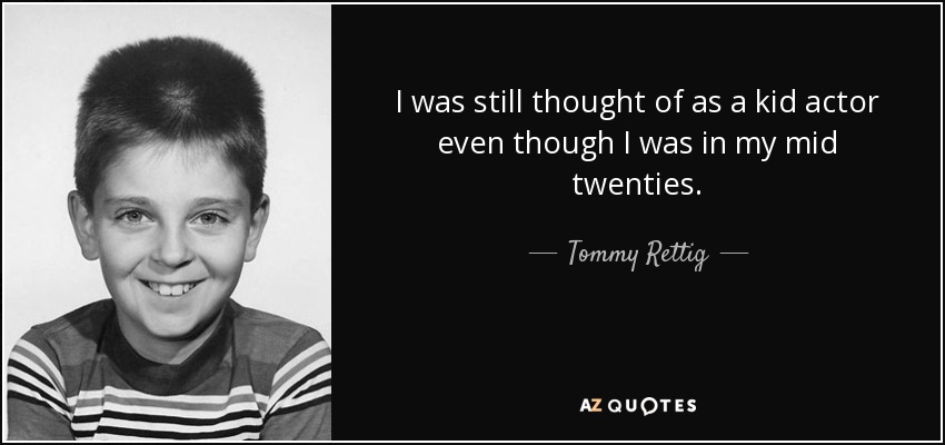 I was still thought of as a kid actor even though I was in my mid twenties. - Tommy Rettig