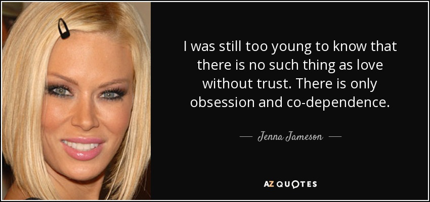 I was still too young to know that there is no such thing as love without trust. There is only obsession and co-dependence. - Jenna Jameson