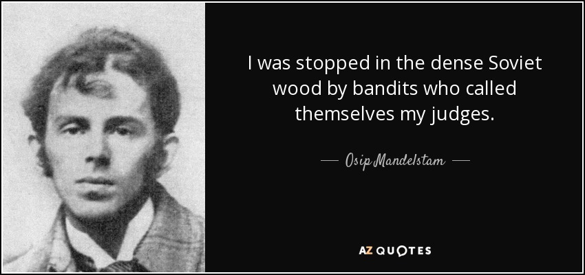 I was stopped in the dense Soviet wood by bandits who called themselves my judges. - Osip Mandelstam