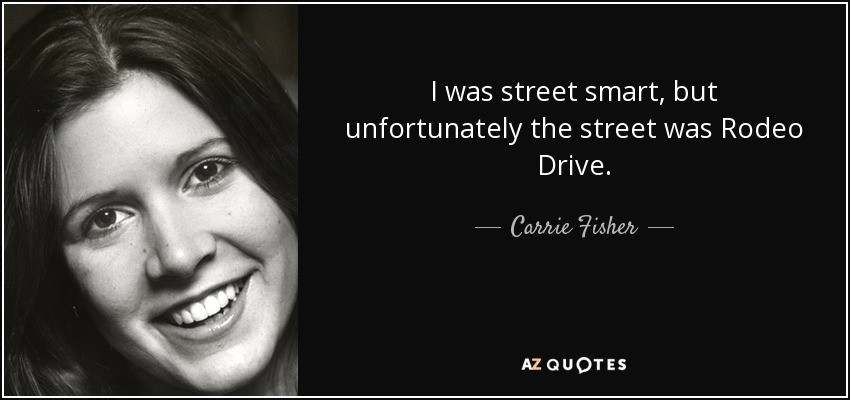 I was street smart, but unfortunately the street was Rodeo Drive. - Carrie Fisher