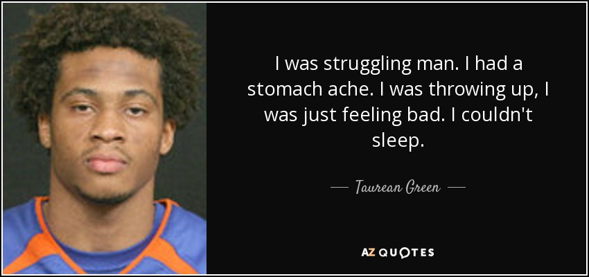 I was struggling man. I had a stomach ache. I was throwing up, I was just feeling bad. I couldn't sleep. - Taurean Green