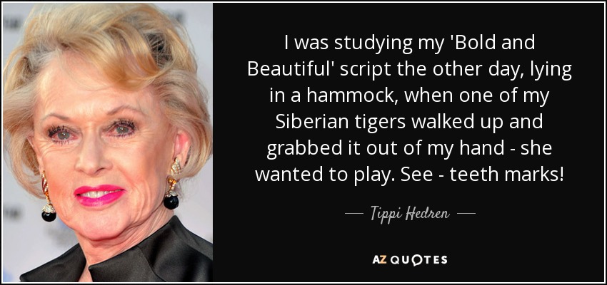 I was studying my 'Bold and Beautiful' script the other day, lying in a hammock, when one of my Siberian tigers walked up and grabbed it out of my hand - she wanted to play. See - teeth marks! - Tippi Hedren