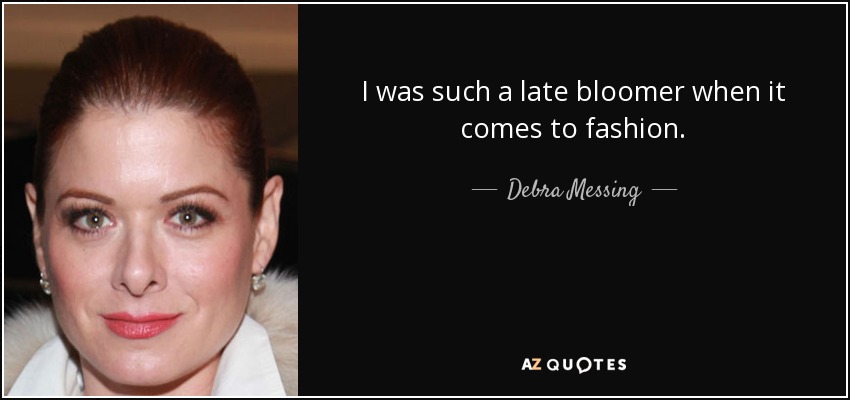 I was such a late bloomer when it comes to fashion. - Debra Messing