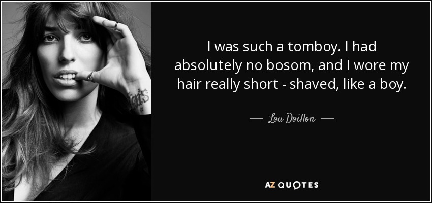 I was such a tomboy. I had absolutely no bosom, and I wore my hair really short - shaved, like a boy. - Lou Doillon