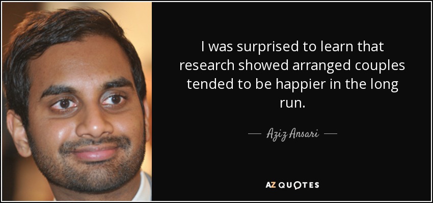 I was surprised to learn that research showed arranged couples tended to be happier in the long run. - Aziz Ansari