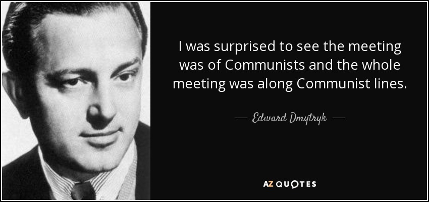 I was surprised to see the meeting was of Communists and the whole meeting was along Communist lines. - Edward Dmytryk