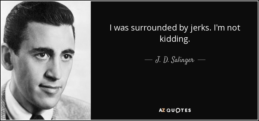 I was surrounded by jerks. I'm not kidding. - J. D. Salinger