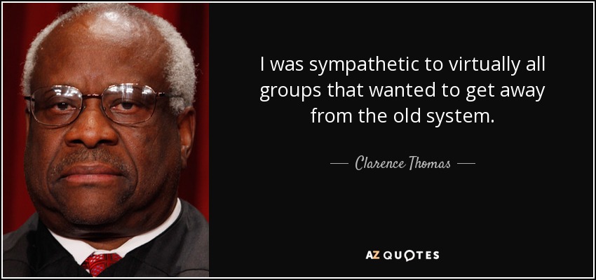I was sympathetic to virtually all groups that wanted to get away from the old system. - Clarence Thomas