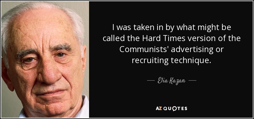 I was taken in by what might be called the Hard Times version of the Communists' advertising or recruiting technique. - Elia Kazan