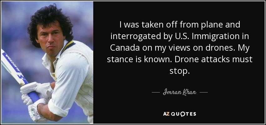 I was taken off from plane and interrogated by U.S. Immigration in Canada on my views on drones. My stance is known. Drone attacks must stop. - Imran Khan