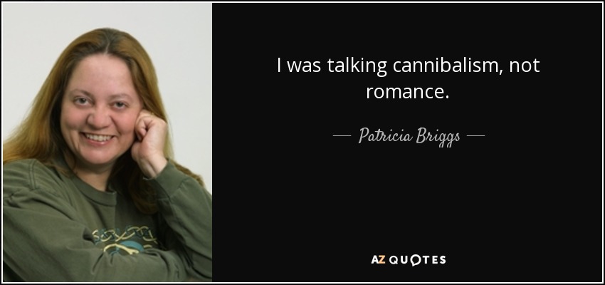I was talking cannibalism, not romance. - Patricia Briggs