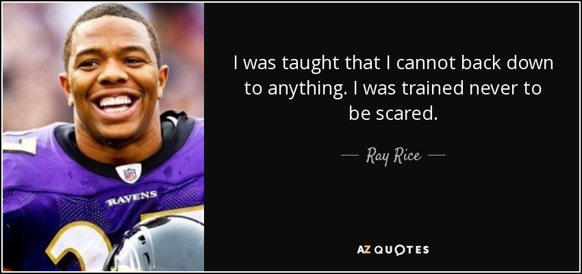 I was taught that I cannot back down to anything. I was trained never to be scared. - Ray Rice