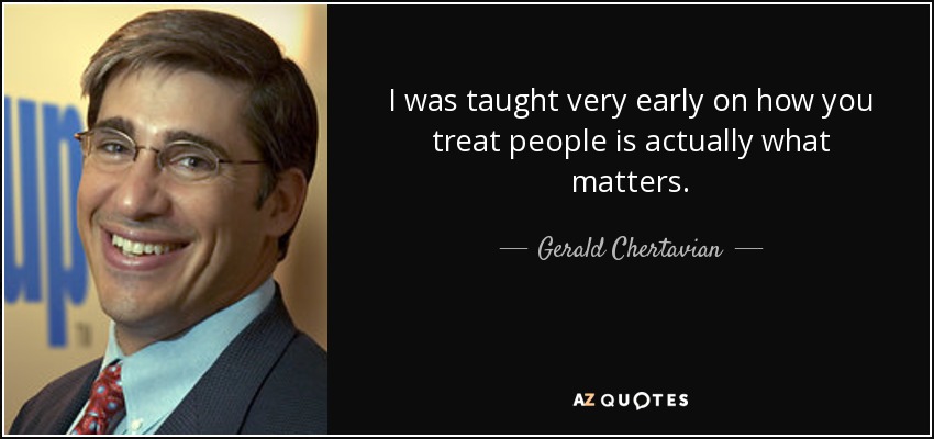 I was taught very early on how you treat people is actually what matters. - Gerald Chertavian