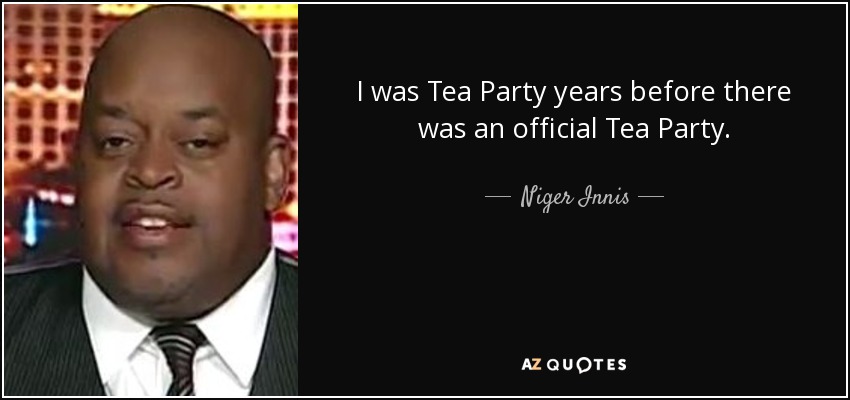 I was Tea Party years before there was an official Tea Party. - Niger Innis