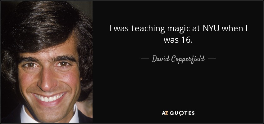 I was teaching magic at NYU when I was 16. - David Copperfield