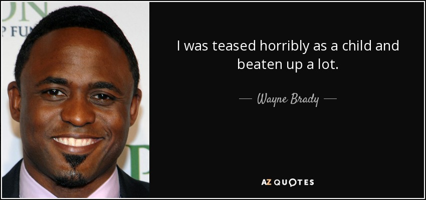 I was teased horribly as a child and beaten up a lot. - Wayne Brady