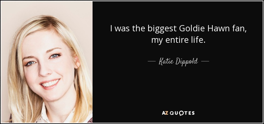 I was the biggest Goldie Hawn fan, my entire life. - Katie Dippold