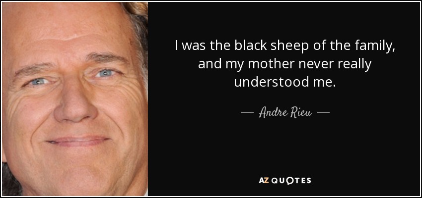 I was the black sheep of the family, and my mother never really understood me. - Andre Rieu