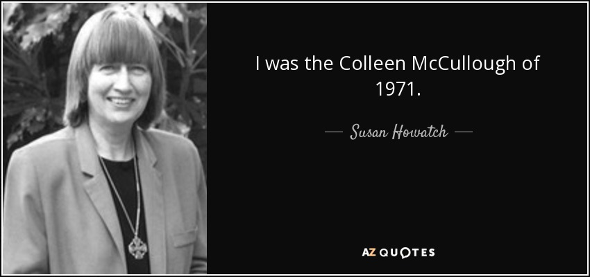 I was the Colleen McCullough of 1971. - Susan Howatch