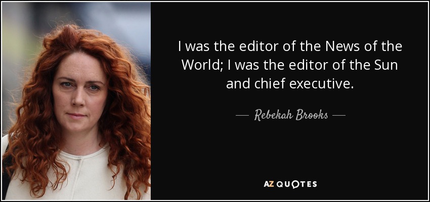I was the editor of the News of the World; I was the editor of the Sun and chief executive. - Rebekah Brooks