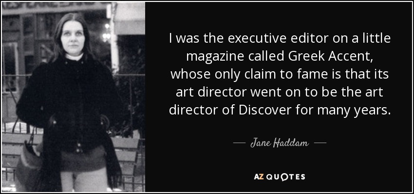 I was the executive editor on a little magazine called Greek Accent, whose only claim to fame is that its art director went on to be the art director of Discover for many years. - Jane Haddam