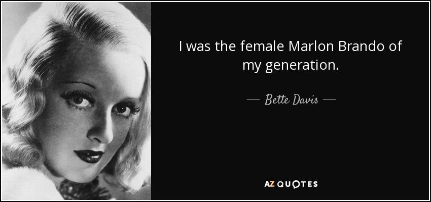 I was the female Marlon Brando of my generation. - Bette Davis