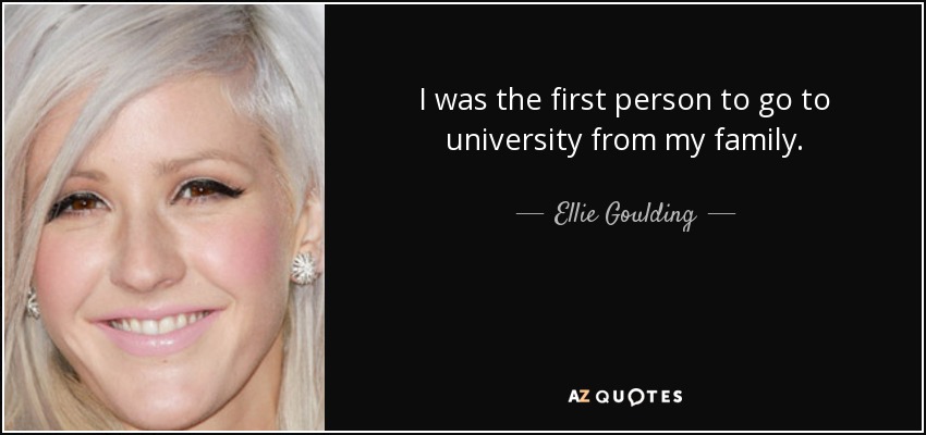 I was the first person to go to university from my family. - Ellie Goulding