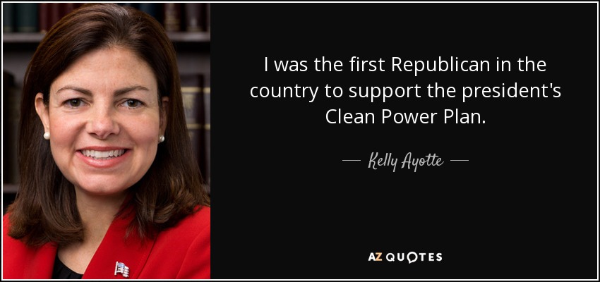I was the first Republican in the country to support the president's Clean Power Plan. - Kelly Ayotte