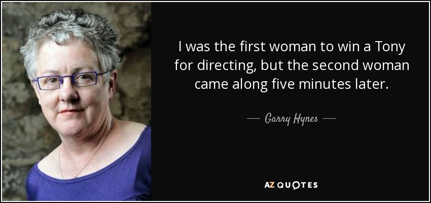 I was the first woman to win a Tony for directing, but the second woman came along five minutes later. - Garry Hynes